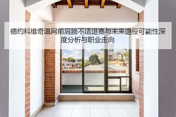 德约科维奇温网前肩膀不适退赛与未来退役可能性深度分析与职业走向