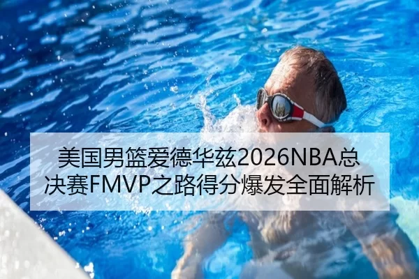 美国男篮爱德华兹2026NBA总决赛FMVP之路得分爆发全面解析